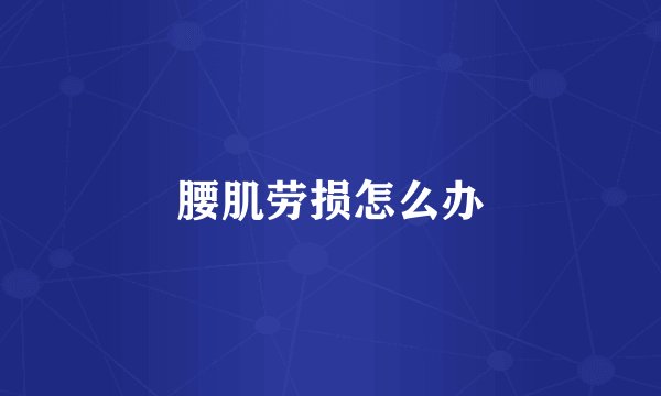 腰肌劳损怎么办