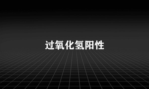 过氧化氢阳性