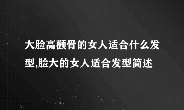大脸高颧骨的女人适合什么发型,脸大的女人适合发型简述