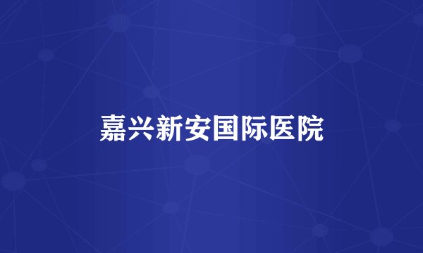 嘉兴新安国际医院