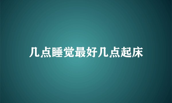 几点睡觉最好几点起床