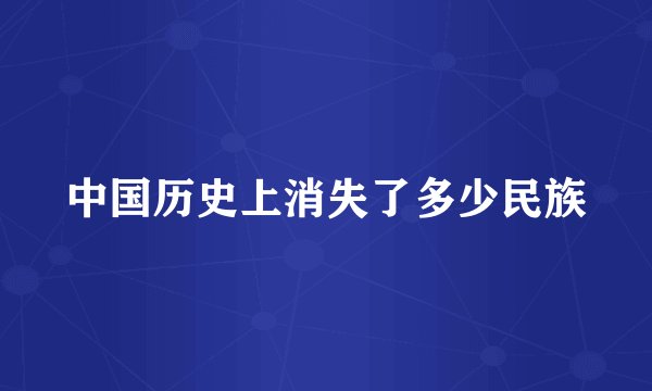 中国历史上消失了多少民族