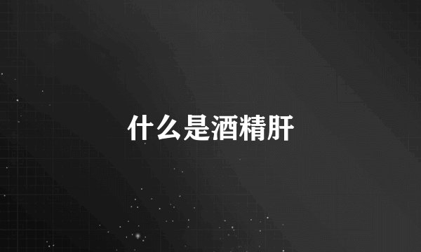 什么是酒精肝