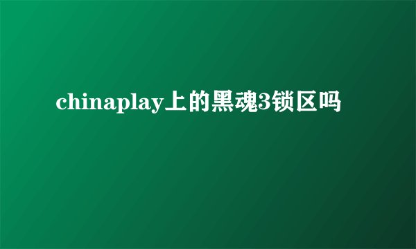 chinaplay上的黑魂3锁区吗