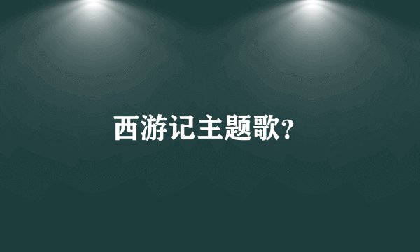 西游记主题歌?