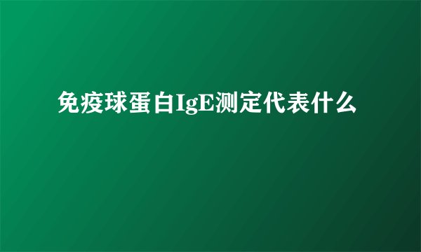 免疫球蛋白IgE测定代表什么