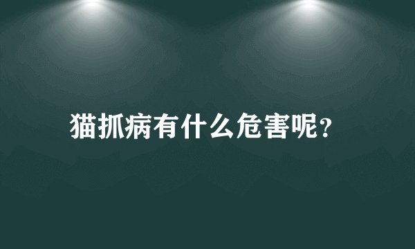 猫抓病有什么危害呢？