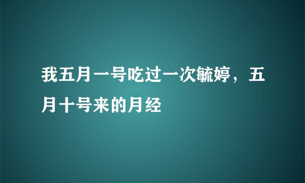 我五月一号吃过一次毓婷，五月十号来的月经