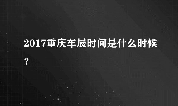2017重庆车展时间是什么时候？