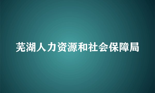 芜湖人力资源和社会保障局