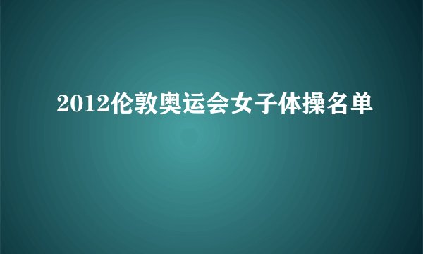 2012伦敦奥运会女子体操名单