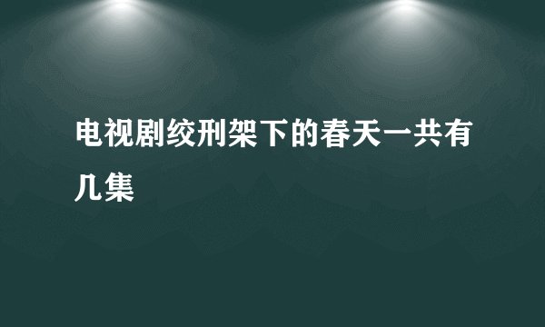 电视剧绞刑架下的春天一共有几集
