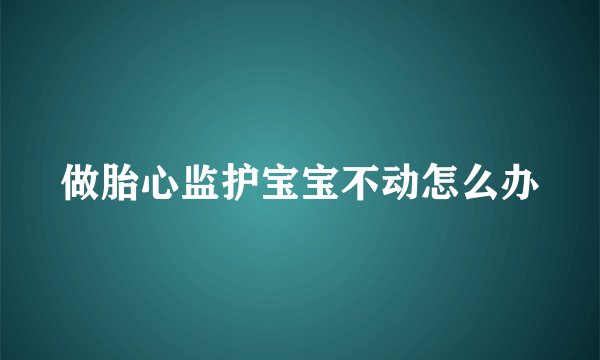 做胎心监护宝宝不动怎么办