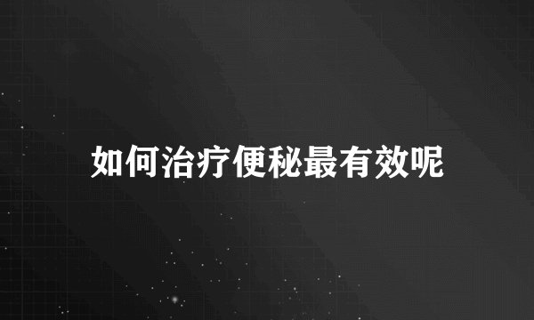 如何治疗便秘最有效呢