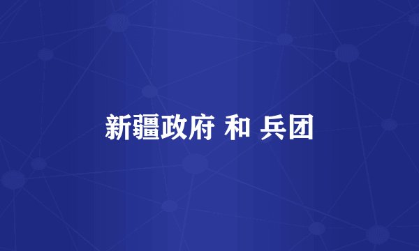 新疆政府 和 兵团