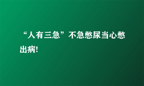 “人有三急”不急憋尿当心憋出病!