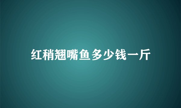 红稍翘嘴鱼多少钱一斤