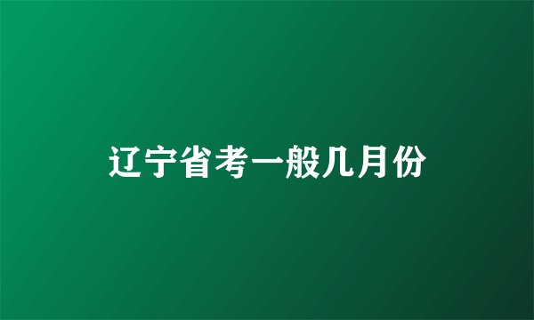 辽宁省考一般几月份