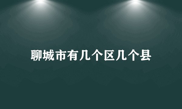 聊城市有几个区几个县