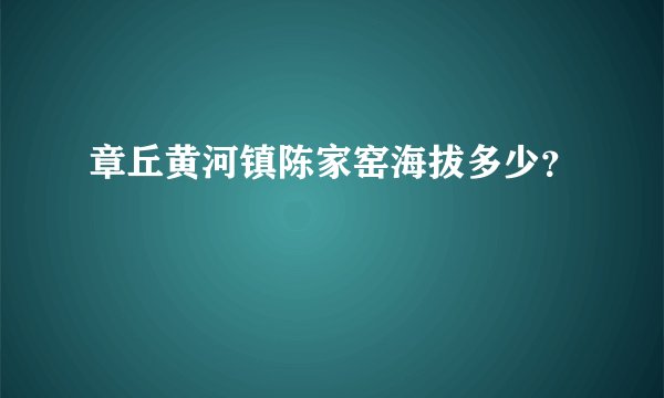 章丘黄河镇陈家窑海拔多少？