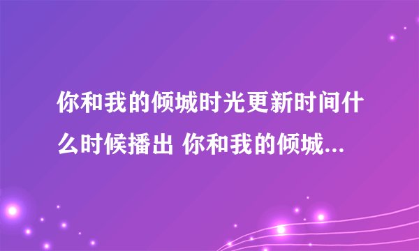你和我的倾城时光更新时间什么时候播出 你和我的倾城时光介绍