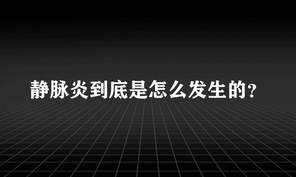 静脉炎到底是怎么发生的？