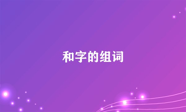 和字的组词
