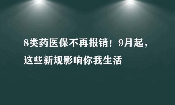 8类药医保不再报销！9月起，这些新规影响你我生活