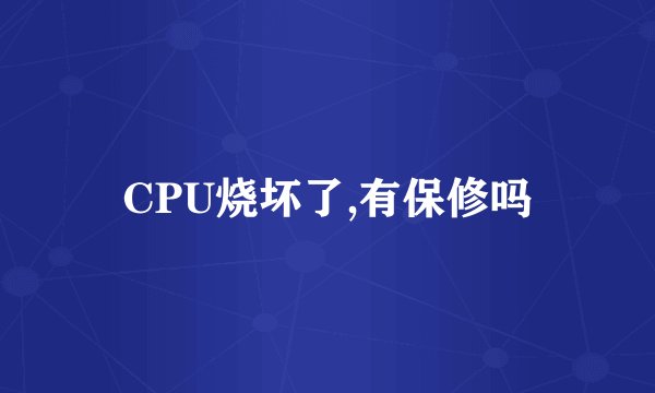 CPU烧坏了,有保修吗