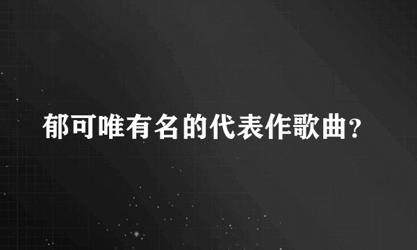 郁可唯有名的代表作歌曲？