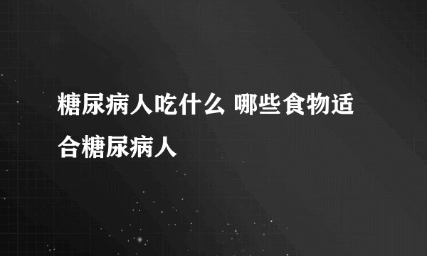 糖尿病人吃什么 哪些食物适合糖尿病人