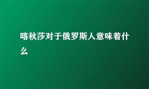 喀秋莎对于俄罗斯人意味着什么