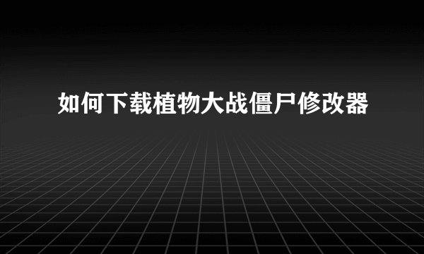 如何下载植物大战僵尸修改器