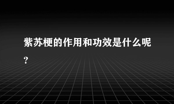 紫苏梗的作用和功效是什么呢？