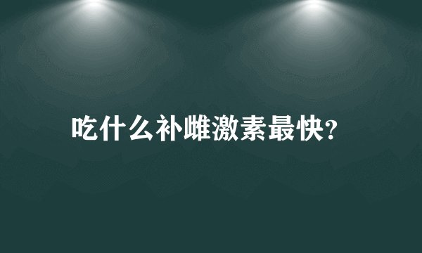 吃什么补雌激素最快？