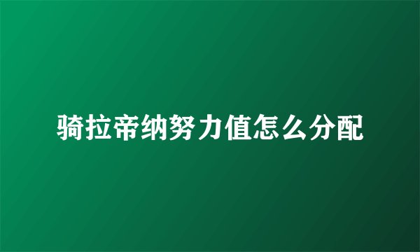 骑拉帝纳努力值怎么分配