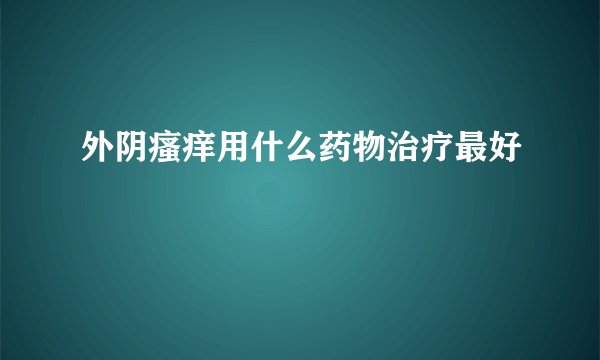 外阴瘙痒用什么药物治疗最好