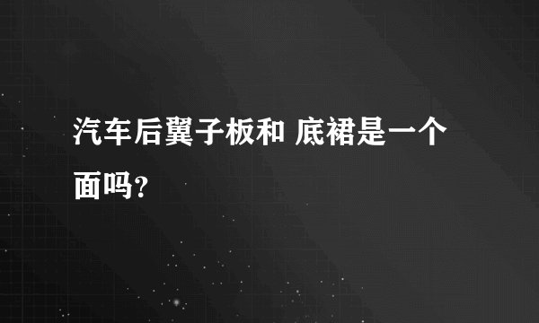 汽车后翼子板和 底裙是一个面吗？