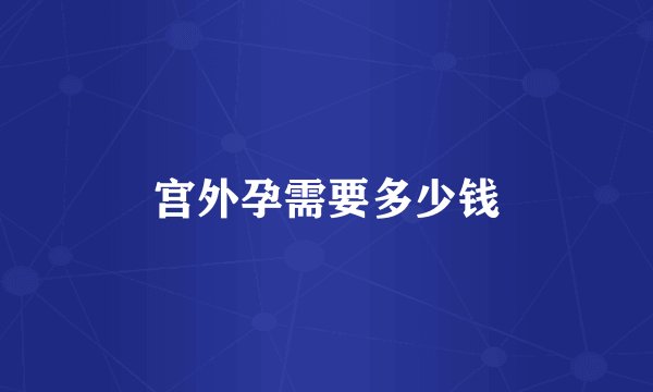 宫外孕需要多少钱