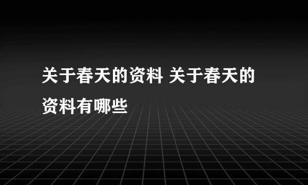 关于春天的资料 关于春天的资料有哪些