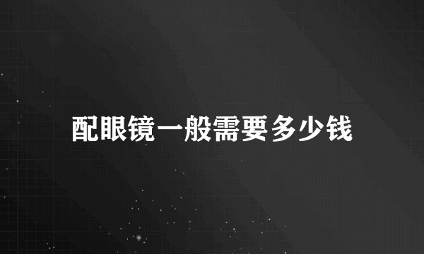 配眼镜一般需要多少钱