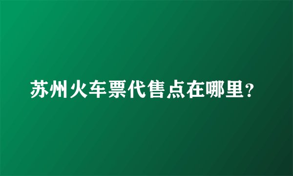 苏州火车票代售点在哪里？