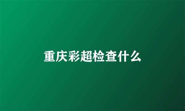 重庆彩超检查什么