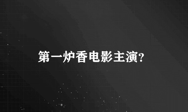 第一炉香电影主演？