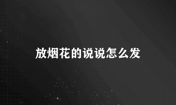 放烟花的说说怎么发