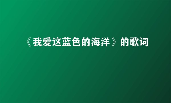 《我爱这蓝色的海洋》的歌词