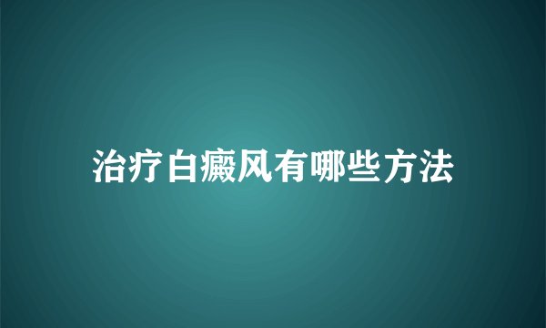 治疗白癜风有哪些方法
