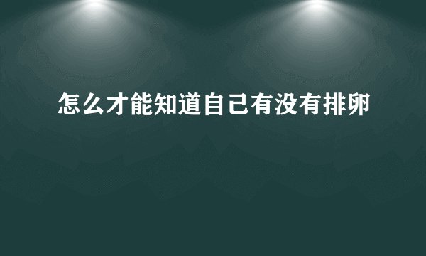 怎么才能知道自己有没有排卵