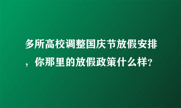 多所高校调整国庆节放假安排，你那里的放假政策什么样？