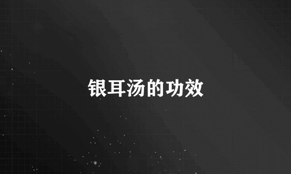 银耳汤的功效